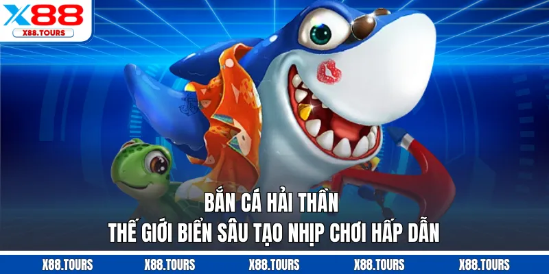 Bắn Cá Hải Thần - Thế Giới Biển Sâu Tạo Nhịp Chơi Hấp Dẫn