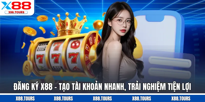 Đăng Ký X88 - Tạo Tài Khoản Nhanh, Trải Nghiệm Tiện Lợi