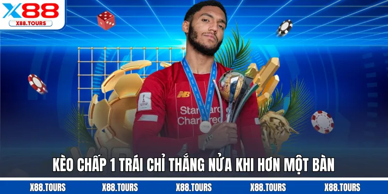 Kèo chấp 1 trái chỉ thắng nửa khi hơn một bàn