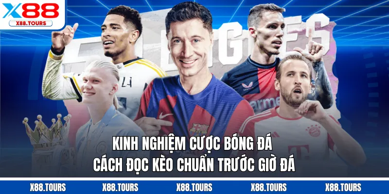 Kinh Nghiệm Cược Bóng Đá - Cách Đọc Kèo Chuẩn Trước Giờ Đá