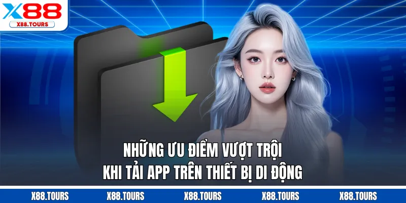 Những ưu điểm vượt trội khi tải app trên thiết bị di động
