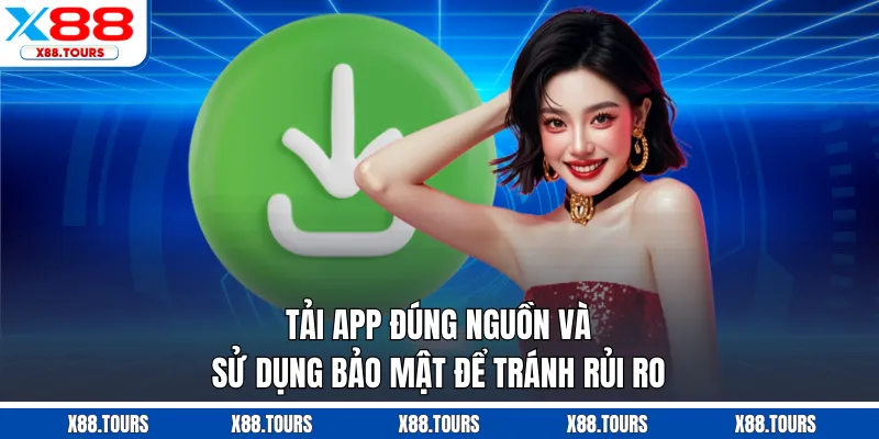 Tải app đúng nguồn và sử dụng bảo mật để tránh rủi ro
